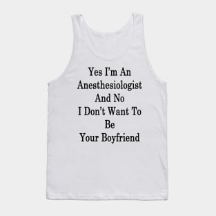 Yes I'm An Anesthesiologist And No I Don't Want To Be Your Boyfriend Tank Top